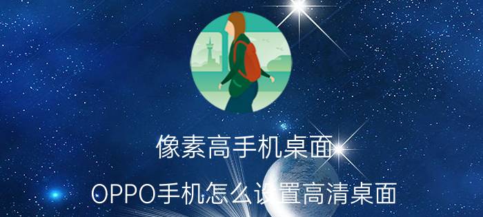 像素高手机桌面 OPPO手机怎么设置高清桌面？